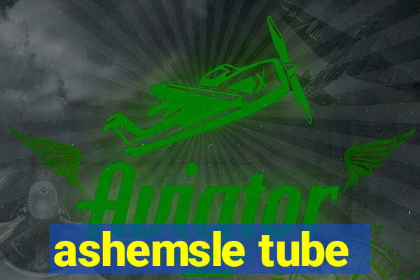 ashemsle tube