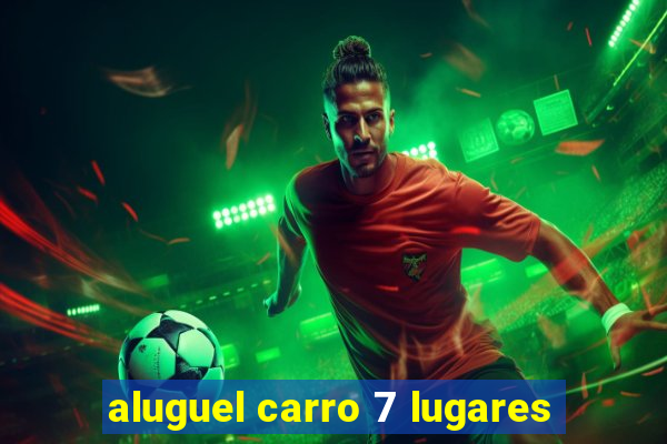 aluguel carro 7 lugares