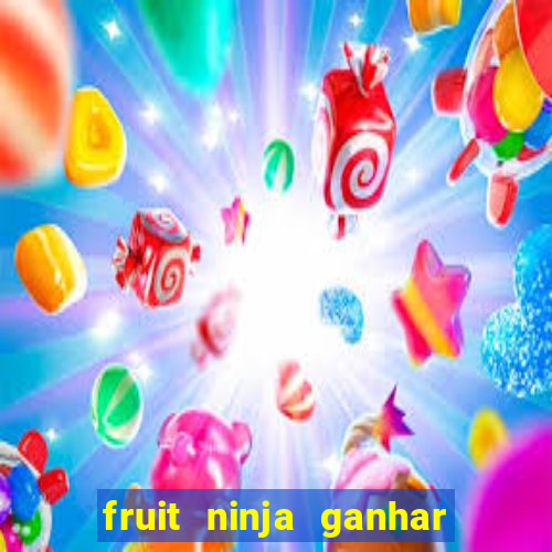 fruit ninja ganhar dinheiro sem depositar