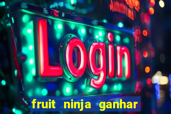 fruit ninja ganhar dinheiro sem depositar