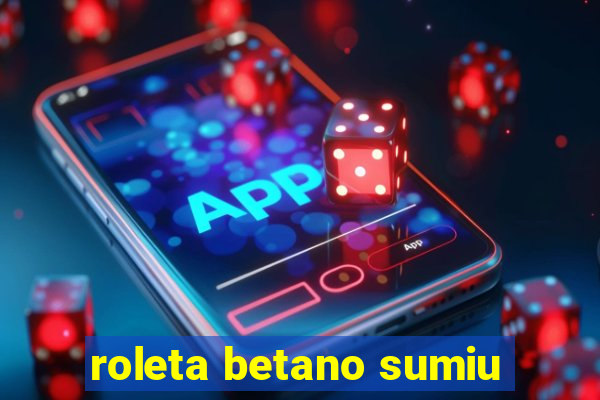 roleta betano sumiu