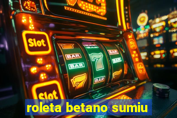 roleta betano sumiu