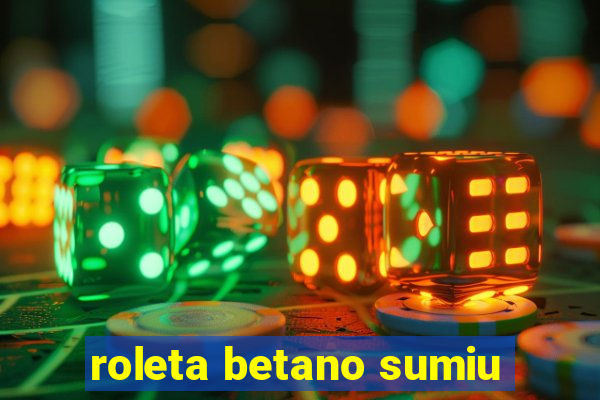 roleta betano sumiu