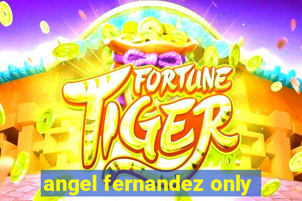 angel fernandez only