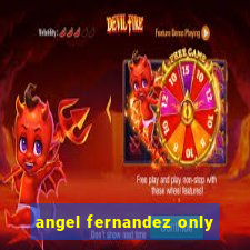 angel fernandez only