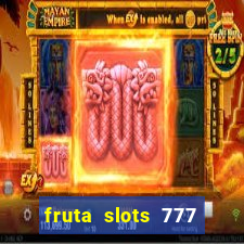 fruta slots 777 mega jackpot paga mesmo