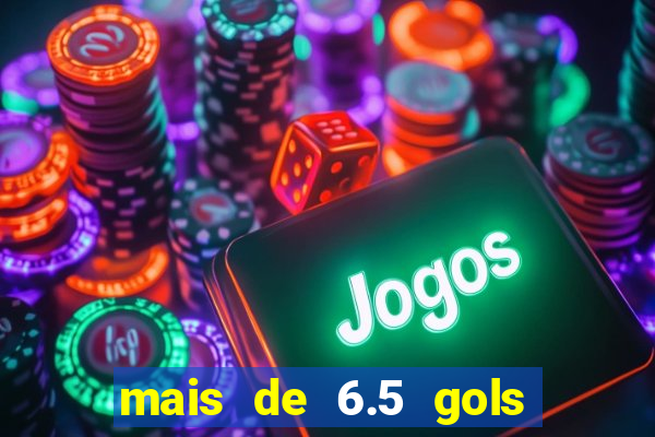 mais de 6.5 gols o que significa