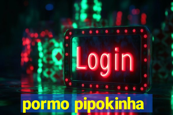 pormo pipokinha