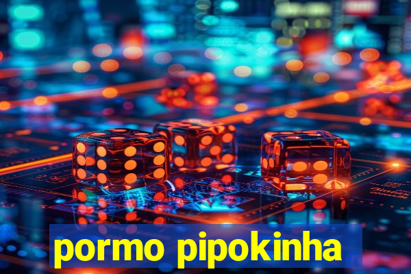 pormo pipokinha