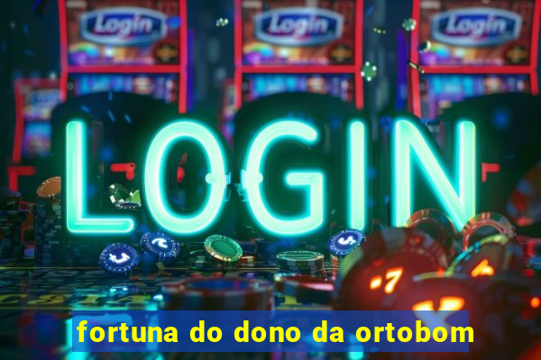 fortuna do dono da ortobom