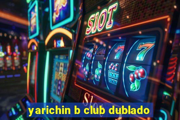 yarichin b club dublado