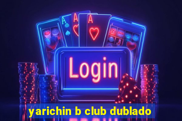 yarichin b club dublado