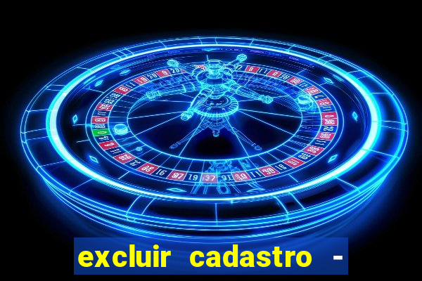 excluir cadastro - casas bahia