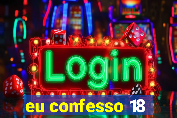 eu confesso 18