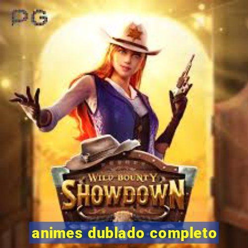 animes dublado completo