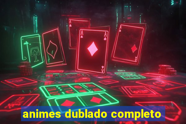 animes dublado completo