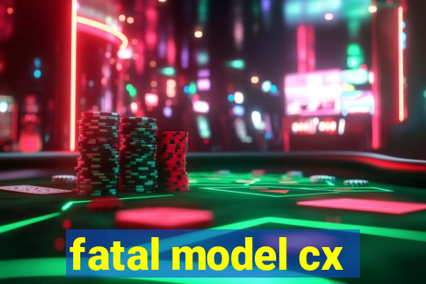 fatal model cx