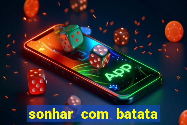 sonhar com batata jogo do bicho