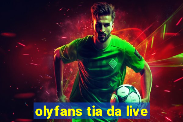 olyfans tia da live