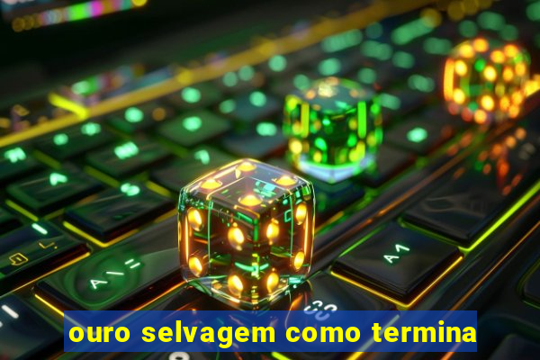 ouro selvagem como termina