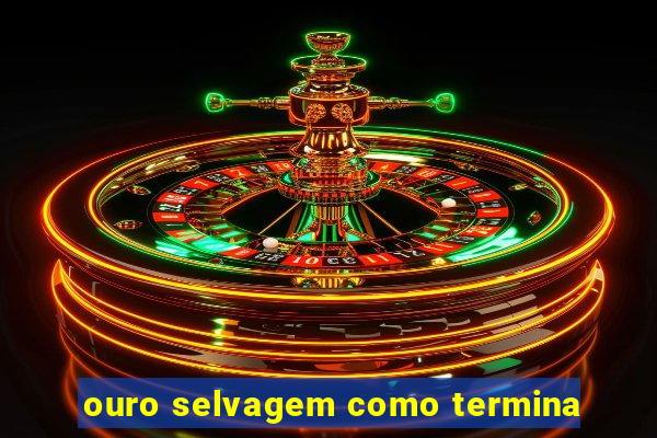 ouro selvagem como termina