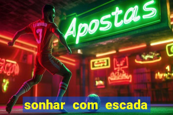 sonhar com escada no jogo do bicho