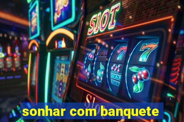 sonhar com banquete