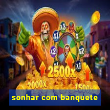 sonhar com banquete