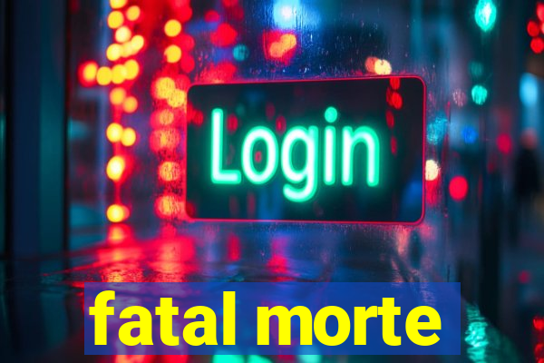 fatal morte