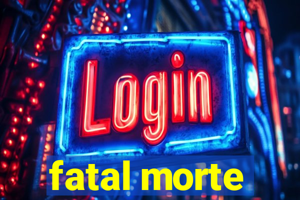 fatal morte