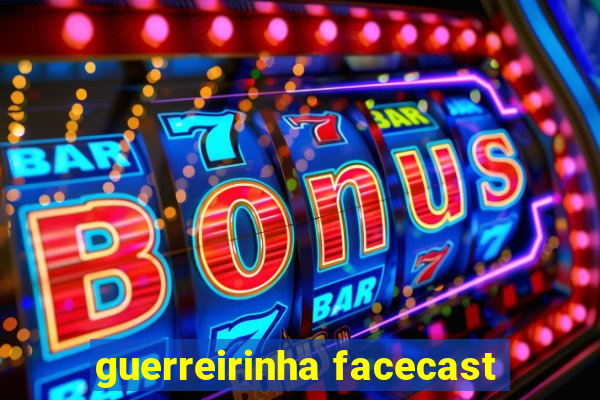 guerreirinha facecast