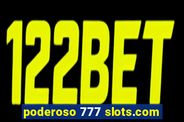 poderoso 777 slots.com