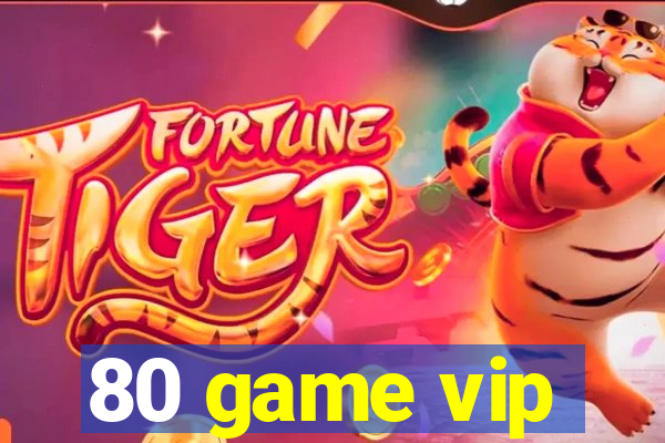 80 game vip