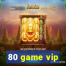 80 game vip