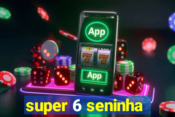 super 6 seninha