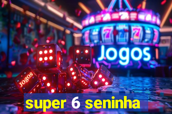 super 6 seninha