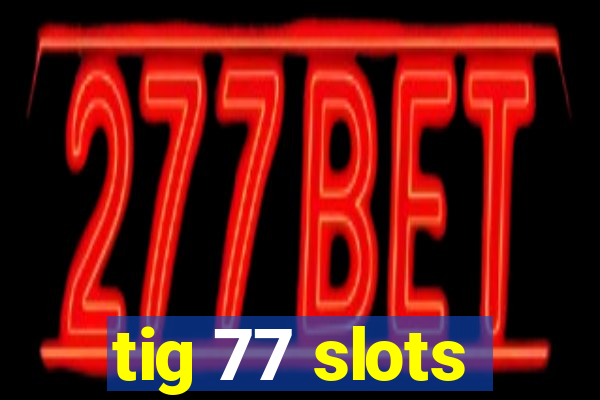 tig 77 slots