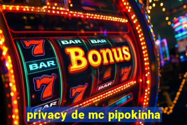 privacy de mc pipokinha