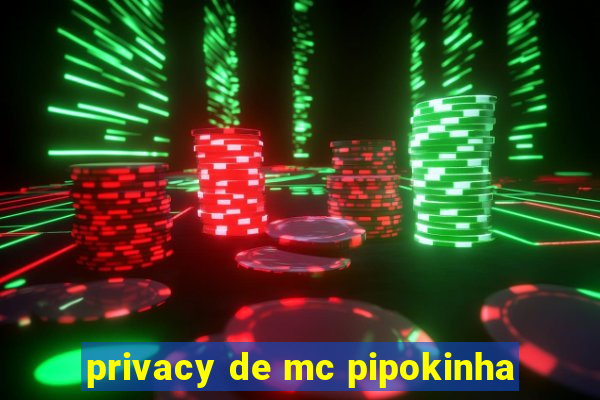 privacy de mc pipokinha