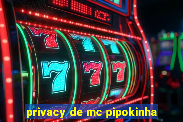 privacy de mc pipokinha