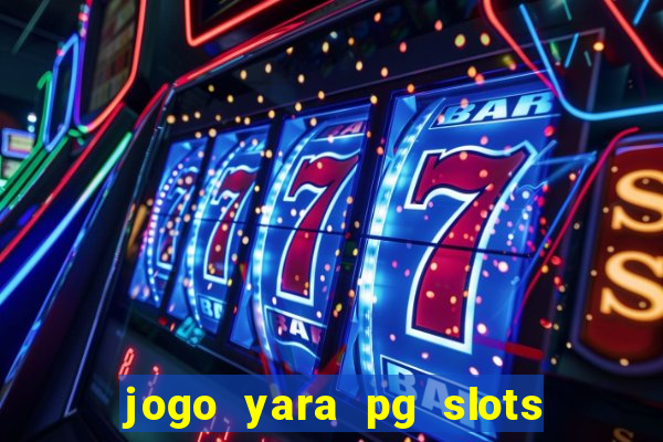 jogo yara pg slots paga mesmo