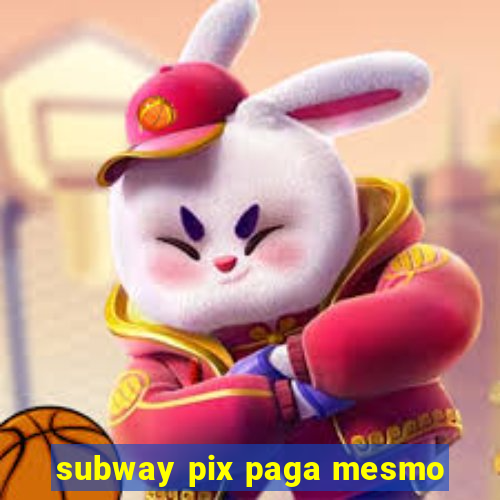 subway pix paga mesmo