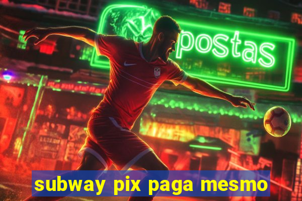 subway pix paga mesmo