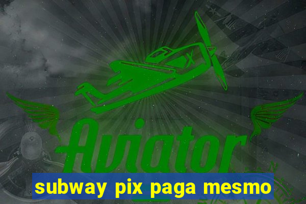 subway pix paga mesmo