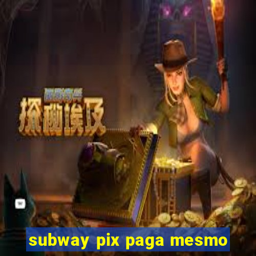 subway pix paga mesmo