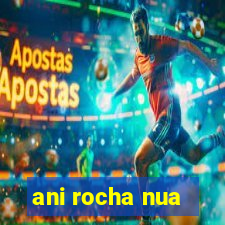 ani rocha nua