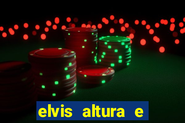 elvis altura e peso elvis bugalu altura e