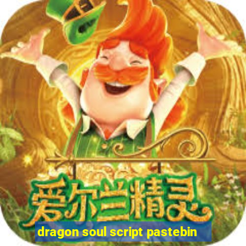 dragon soul script pastebin