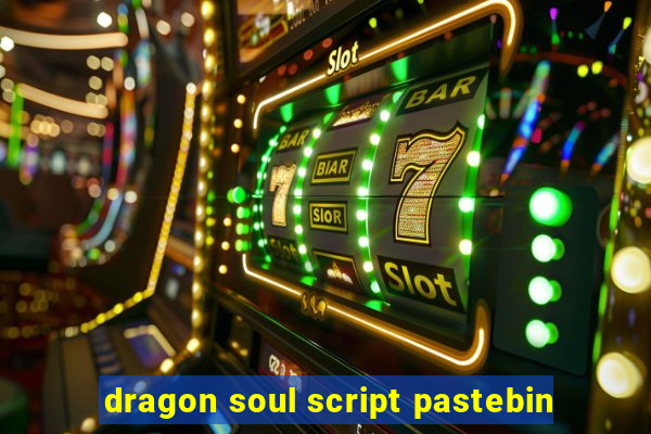 dragon soul script pastebin