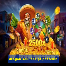 dragon soul script pastebin